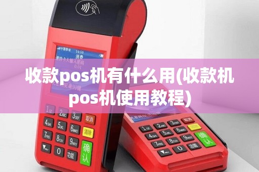 收款pos机有什么用(收款机pos机使用教程)