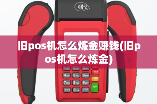 旧pos机怎么炼金赚钱(旧pos机怎么炼金)