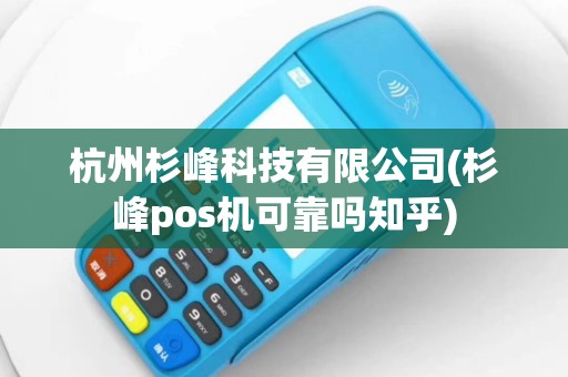 杭州杉峰科技有限公司(杉峰pos机可靠吗知乎)
