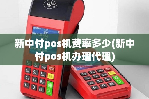 新中付pos机费率多少(新中付pos机办理代理)
