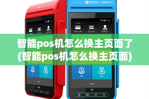 智能pos机怎么换主页面了(智能pos机怎么换主页面)