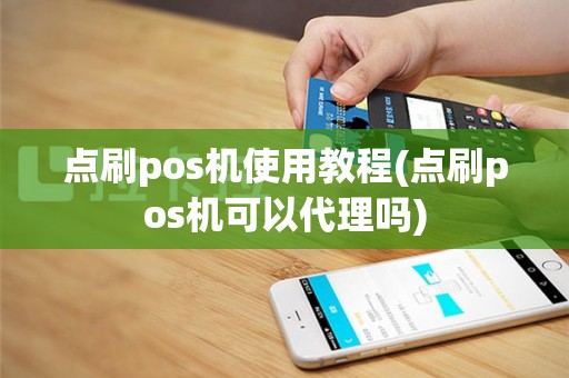 点刷pos机使用教程(点刷pos机可以代理吗)