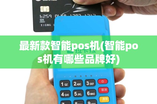 最新款智能pos机(智能pos机有哪些品牌好)