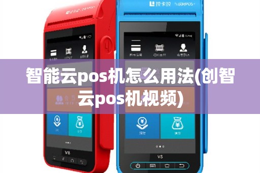 智能云pos机怎么用法(创智云pos机视频)