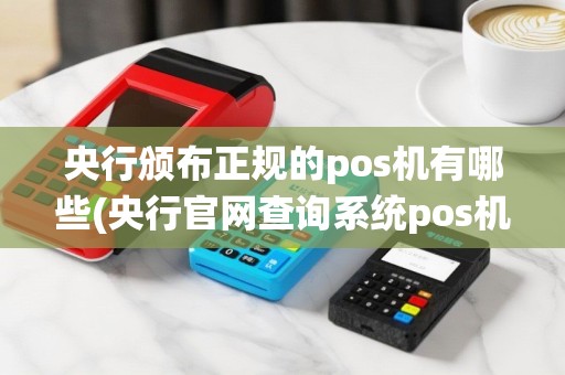 央行颁布正规的pos机有哪些(央行官网查询系统pos机)