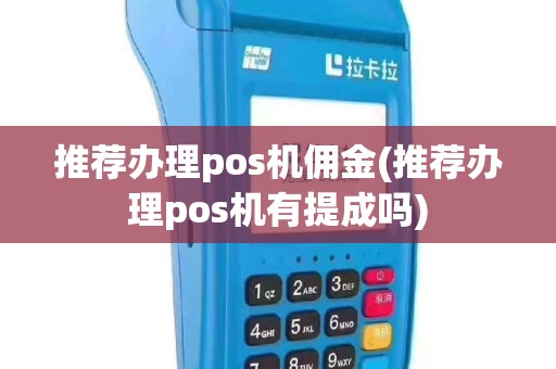 推荐办理pos机佣金(推荐办理pos机有提成吗)