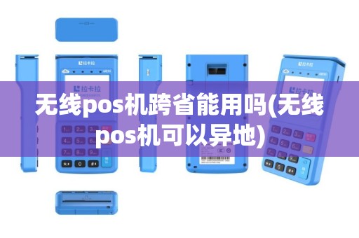 无线pos机跨省能用吗(无线pos机可以异地)
