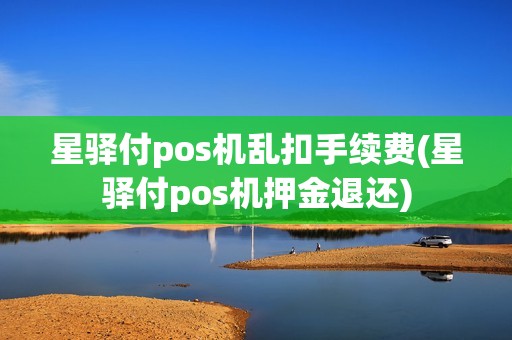 星驿付pos机乱扣手续费(星驿付pos机押金退还)