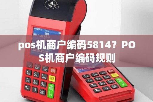 pos机商户编码5814？POS机商户编码规则