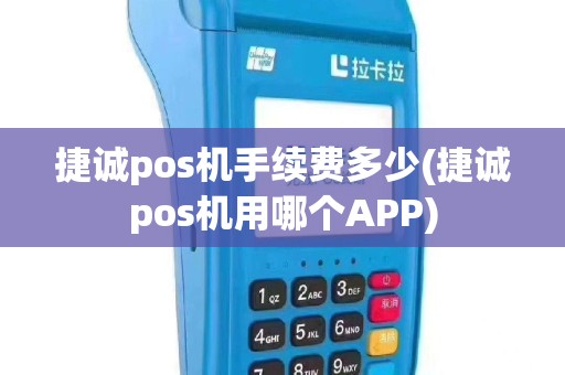 捷诚pos机手续费多少(捷诚pos机用哪个APP)