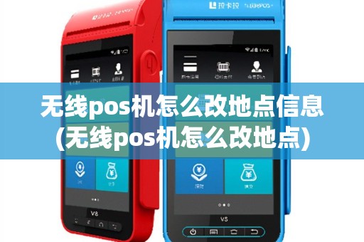 无线pos机怎么改地点信息(无线pos机怎么改地点)