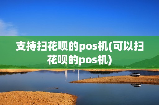 支持扫花呗的pos机(可以扫花呗的pos机)