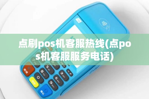点刷pos机客服热线(点pos机客服服务电话)