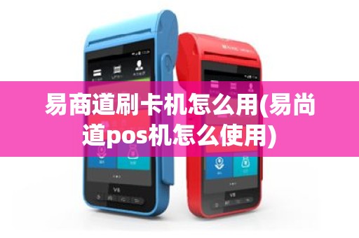 易商道刷卡机怎么用(易尚道pos机怎么使用)