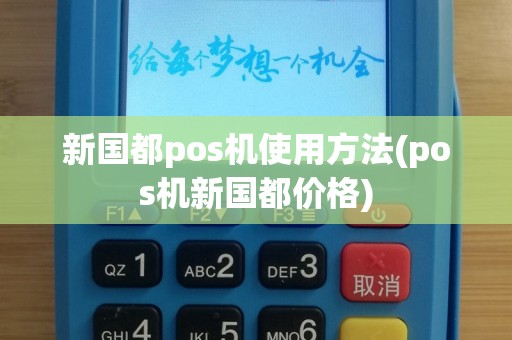 新国都pos机使用方法(pos机新国都价格)