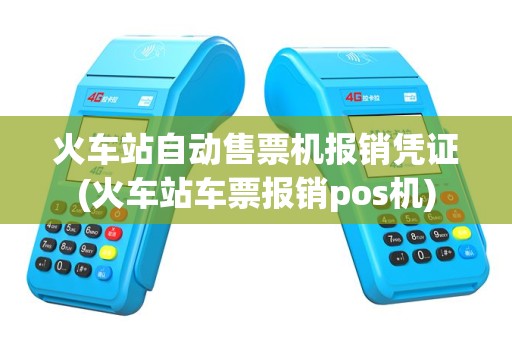 火车站自动售票机报销凭证(火车站车票报销pos机)