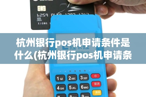 杭州银行pos机申请条件是什么(杭州银行pos机申请条件)