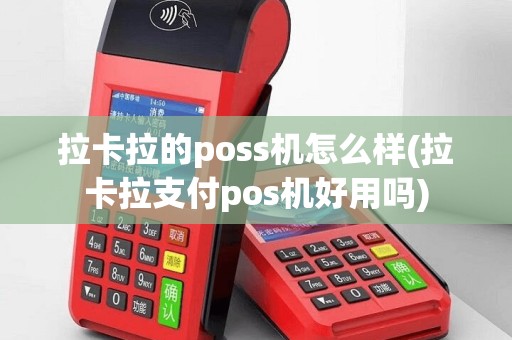 拉卡拉的poss机怎么样(拉卡拉支付pos机好用吗)