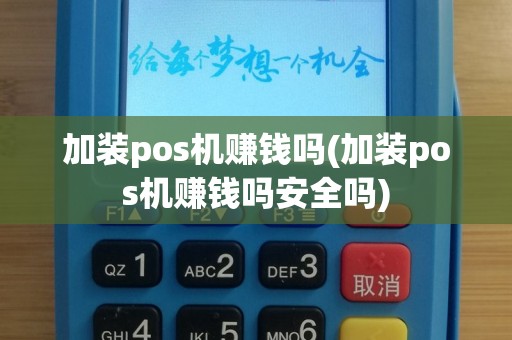 加装pos机赚钱吗(加装pos机赚钱吗安全吗)