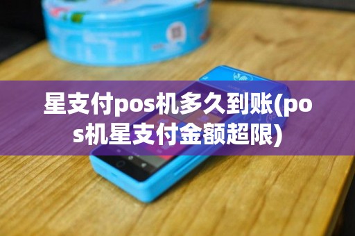 星支付pos机多久到账(pos机星支付金额超限)