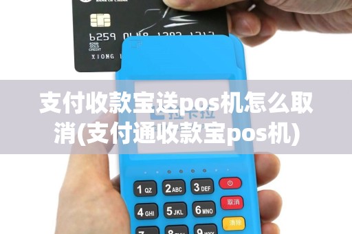 支付收款宝送pos机怎么取消(支付通收款宝pos机)