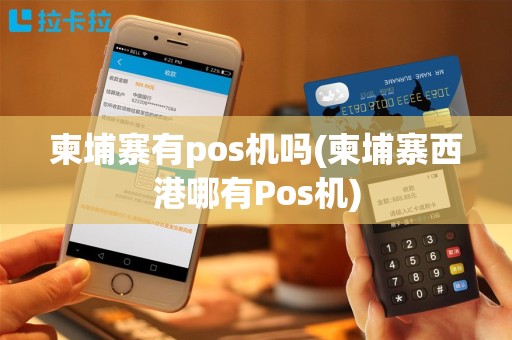 柬埔寨有pos机吗(柬埔寨西港哪有Pos机)