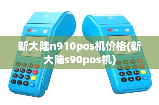 新大陆n910pos机价格(新大陆s90pos机)