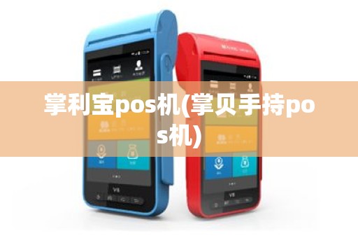 掌利宝pos机(掌贝手持pos机)