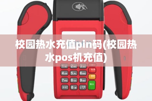 校园热水充值pin码(校园热水pos机充值)