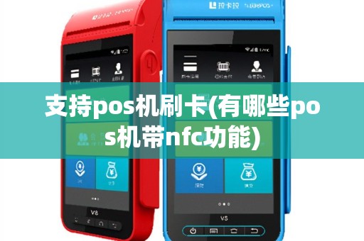 支持pos机刷卡(有哪些pos机带nfc功能)