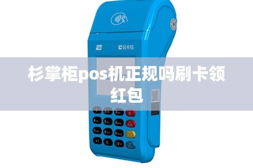 杉掌柜pos机正规吗刷卡领红包