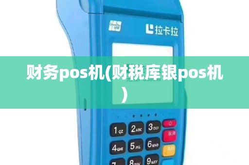 财务pos机(财税库银pos机)