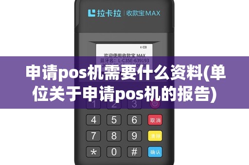 申请pos机需要什么资料(单位关于申请pos机的报告)