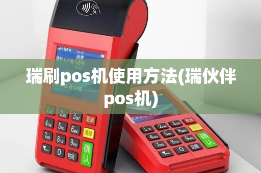瑞刷pos机使用方法(瑞伙伴pos机)
