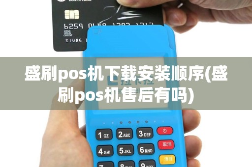 盛刷pos机下载安装顺序(盛刷pos机售后有吗)