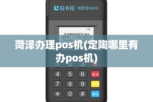 菏泽办理pos机(定陶哪里有办pos机)