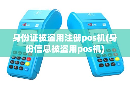 身份证被盗用注册pos机(身份信息被盗用pos机)