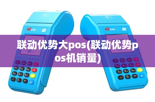 联动优势大pos(联动优势pos机销量)