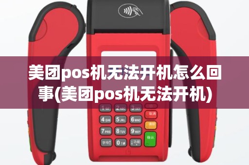 美团pos机无法开机怎么回事(美团pos机无法开机)