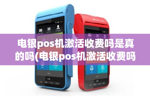 电银pos机激活收费吗是真的吗(电银pos机激活收费吗)