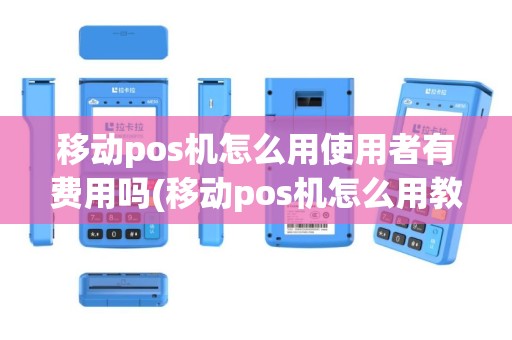 移动pos机怎么用使用者有费用吗(移动pos机怎么用教程)