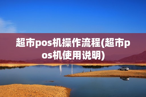 超市pos机操作流程(超市pos机使用说明)