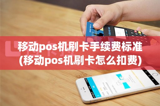 移动pos机刷卡手续费标准(移动pos机刷卡怎么扣费)