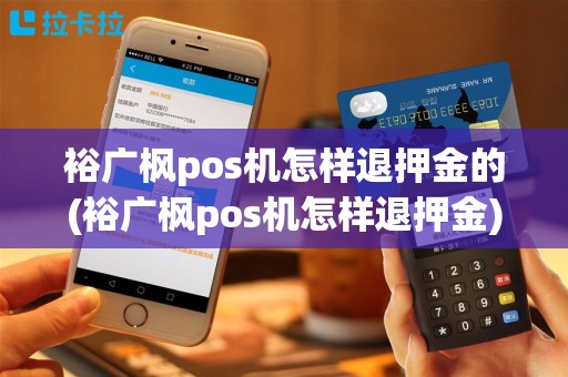 裕广枫pos机怎样退押金的(裕广枫pos机怎样退押金)