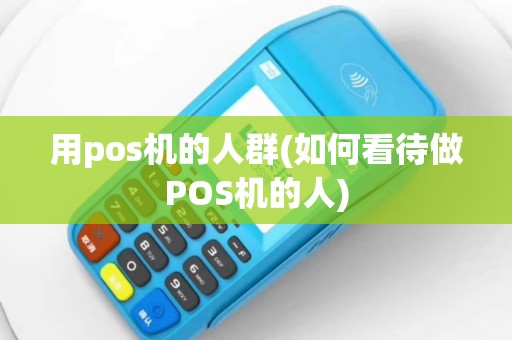 用pos机的人群(如何看待做POS机的人)