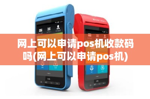 网上可以申请pos机收款码吗(网上可以申请pos机)