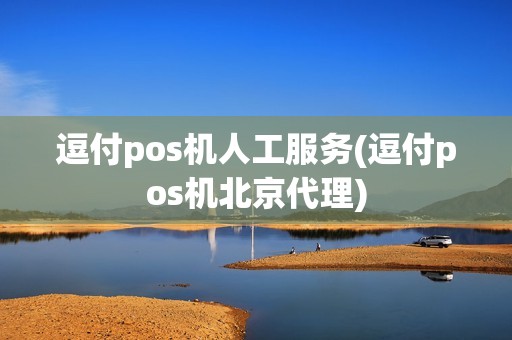 逗付pos机人工服务(逗付pos机北京代理)