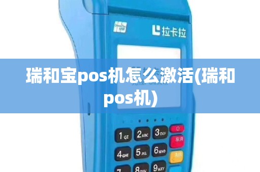 瑞和宝pos机怎么激活(瑞和pos机)