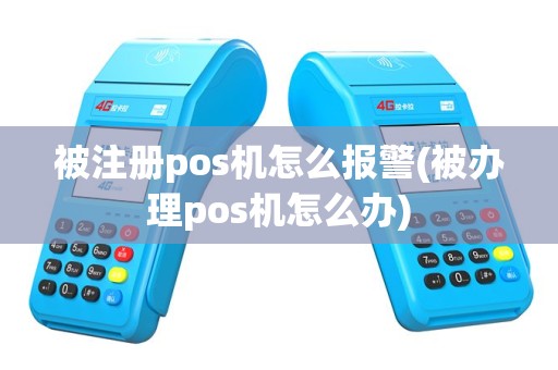 被注册pos机怎么报警(被办理pos机怎么办)