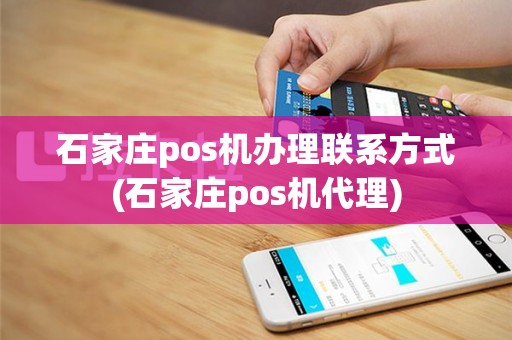 石家庄pos机办理联系方式(石家庄pos机代理)